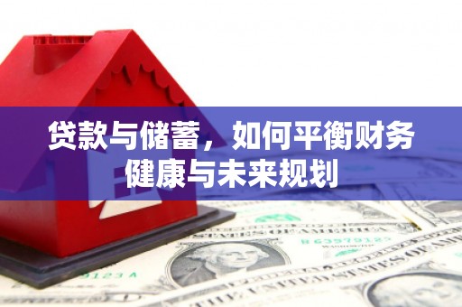 科尔沁左翼后旗贷款与储蓄，如何平衡财务健康与未来规划