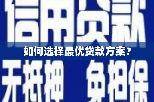 科尔沁左翼后旗如何选择最优贷款方案？