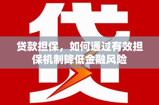 科尔沁左翼后旗贷款担保，如何通过有效担保机制降低金融风险