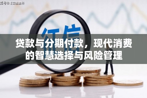 科尔沁左翼后旗贷款与分期付款，现代消费的智慧选择与风险管理