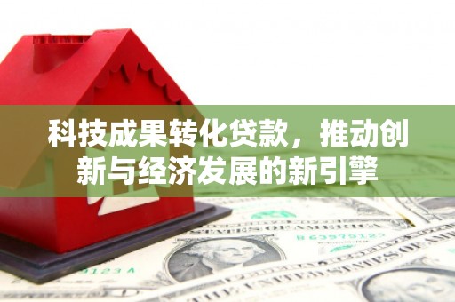 科尔沁左翼后旗科技成果转化贷款，推动创新与经济发展的新引擎