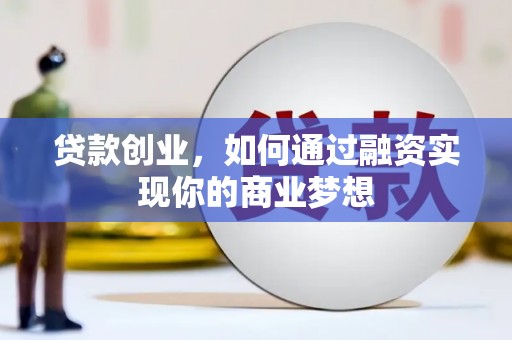 科尔沁左翼后旗贷款创业，如何通过融资实现你的商业梦想