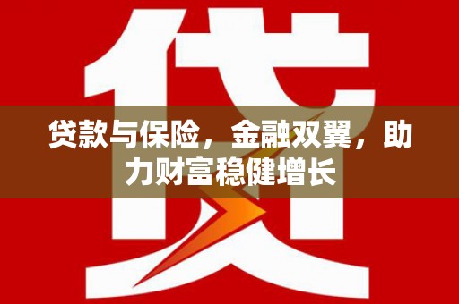 科尔沁左翼后旗贷款与保险，金融双翼，助力财富稳健增长