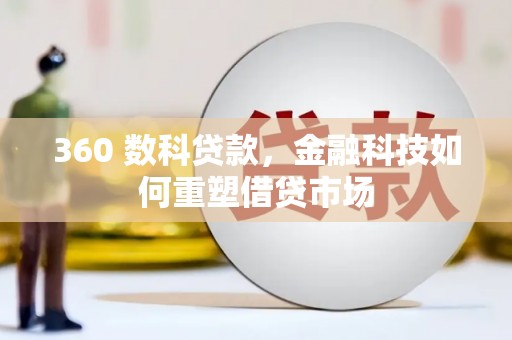 科尔沁左翼后旗360 数科贷款，金融科技如何重塑借贷市场