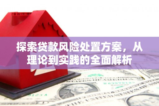 科尔沁左翼后旗探索贷款风险处置方案，从理论到实践的全面解析