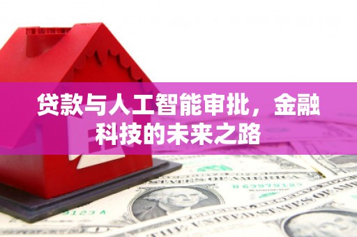 科尔沁左翼后旗贷款与人工智能审批，金融科技的未来之路