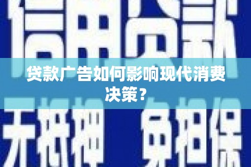 科尔沁左翼后旗贷款广告如何影响现代消费决策？