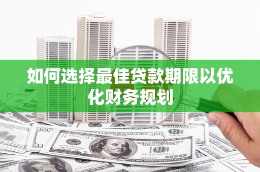 科尔沁左翼后旗如何选择最佳贷款期限以优化财务规划