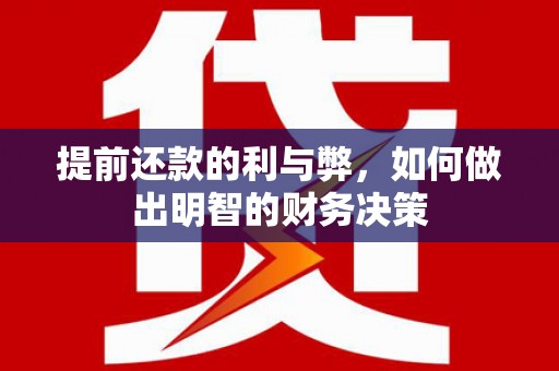 科尔沁左翼后旗提前还款的利与弊，如何做出明智的财务决策