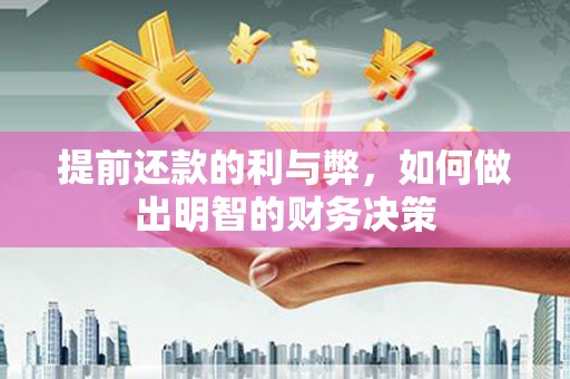 科尔沁左翼后旗提前还款的利与弊，如何做出明智的财务决策