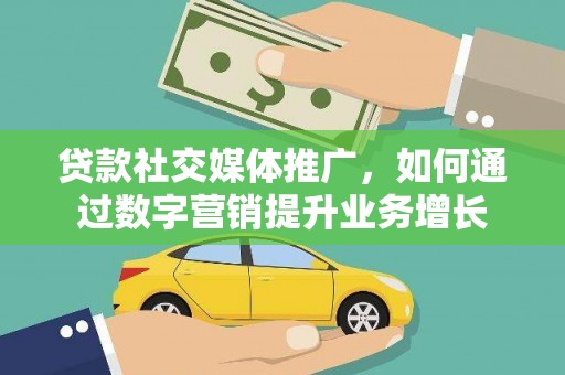 科尔沁左翼后旗贷款社交媒体推广，如何通过数字营销提升业务增长