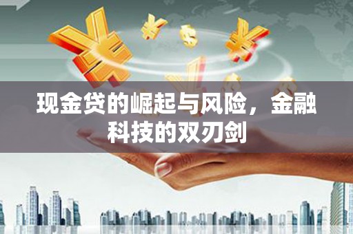 科尔沁左翼后旗现金贷的崛起与风险，金融科技的双刃剑