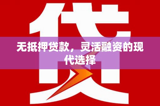科尔沁左翼后旗无抵押贷款，灵活融资的现代选择