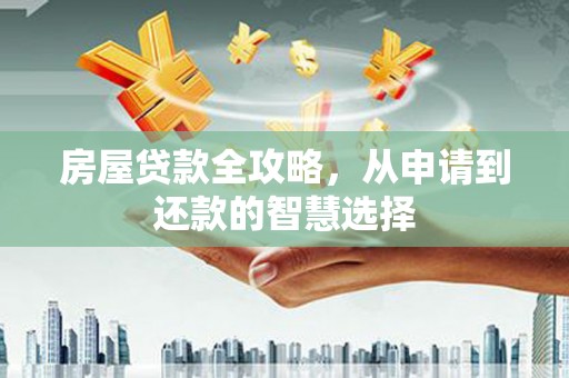 科尔沁左翼后旗房屋贷款全攻略，从申请到还款的智慧选择
