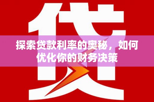 科尔沁左翼后旗探索贷款利率的奥秘，如何优化你的财务决策