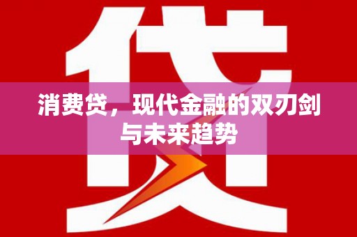 科尔沁左翼后旗消费贷，现代金融的双刃剑与未来趋势