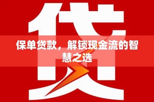 科尔沁左翼后旗保单贷款，解锁现金流的智慧之选