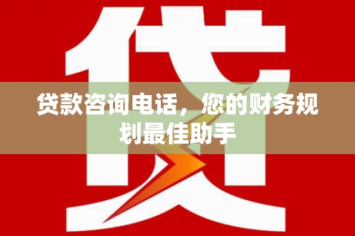 科尔沁左翼后旗贷款咨询电话，您的财务规划最佳助手