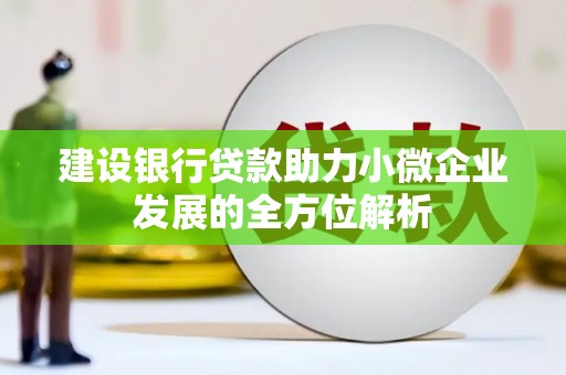 科尔沁左翼后旗建设银行贷款助力小微企业发展的全方位解析