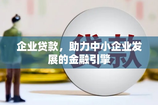 科尔沁左翼后旗企业贷款，助力中小企业发展的金融引擎