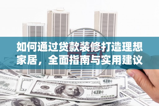 科尔沁左翼后旗如何通过贷款装修打造理想家居，全面指南与实用建议