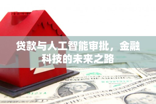 科尔沁左翼后旗贷款与人工智能审批，金融科技的未来之路