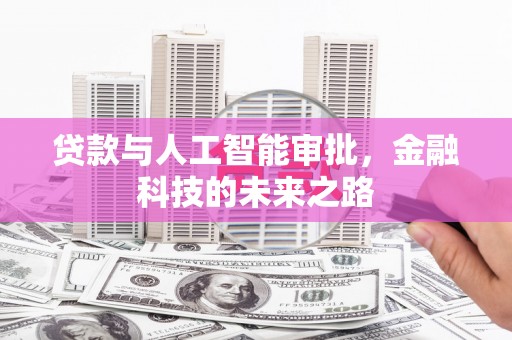科尔沁左翼后旗贷款与人工智能审批，金融科技的未来之路