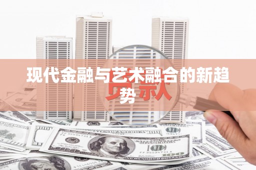 科尔沁左翼后旗现代金融与艺术融合的新趋势
