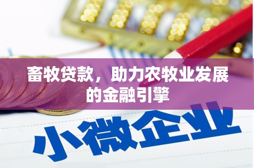 科尔沁左翼后旗畜牧贷款，助力农牧业发展的金融引擎