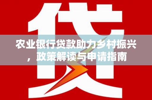 科尔沁左翼后旗农业银行贷款助力乡村振兴，政策解读与申请指南