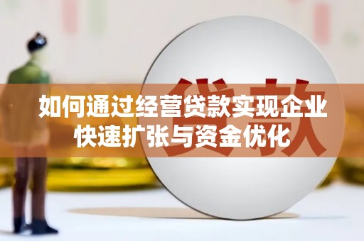 科尔沁左翼后旗如何通过经营贷款实现企业快速扩张与资金优化
