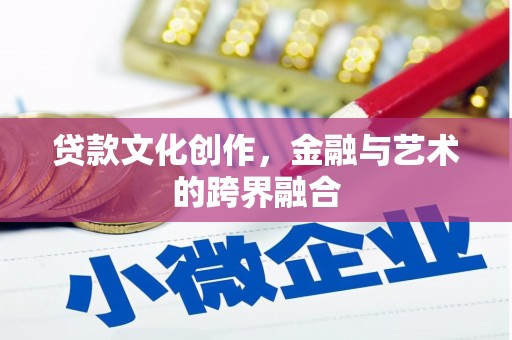 科尔沁左翼后旗贷款文化创作，金融与艺术的跨界融合
