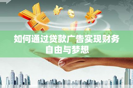 科尔沁左翼后旗如何通过贷款广告实现财务自由与梦想