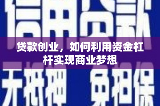 科尔沁左翼后旗贷款创业，如何利用资金杠杆实现商业梦想