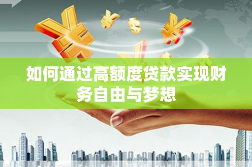 科尔沁左翼后旗如何通过高额度贷款实现财务自由与梦想