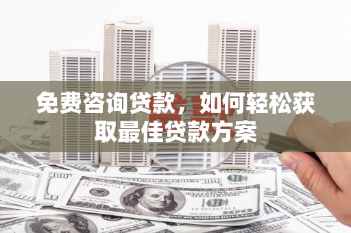 科尔沁左翼后旗免费咨询贷款，如何轻松获取最佳贷款方案