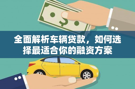 科尔沁左翼后旗全面解析车辆贷款，如何选择最适合你的融资方案