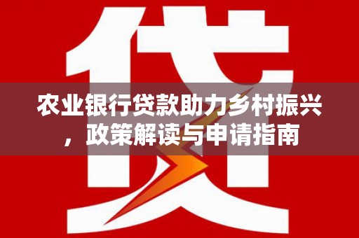 科尔沁左翼后旗农业银行贷款助力乡村振兴，政策解读与申请指南