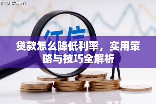 科尔沁左翼后旗贷款怎么降低利率，实用策略与技巧全解析