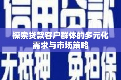 科尔沁左翼后旗探索贷款客户群体的多元化需求与市场策略