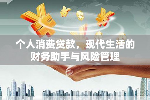 科尔沁左翼后旗个人消费贷款，现代生活的财务助手与风险管理