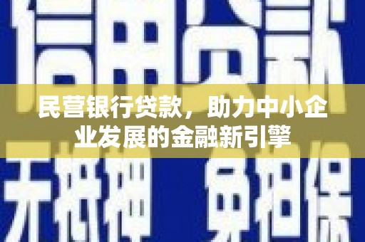 科尔沁左翼后旗民营银行贷款，助力中小企业发展的金融新引擎