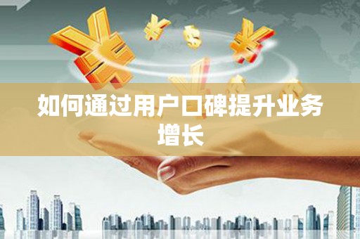 科尔沁左翼后旗如何通过用户口碑提升业务增长