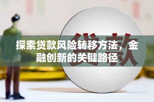 科尔沁左翼后旗探索贷款风险转移方法，金融创新的关键路径