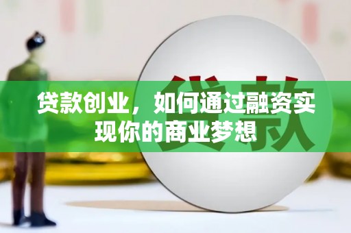 科尔沁左翼后旗贷款创业，如何通过融资实现你的商业梦想