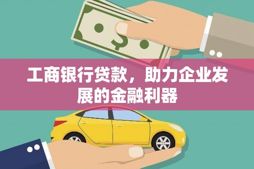 科尔沁左翼后旗工商银行贷款，助力企业发展的金融利器