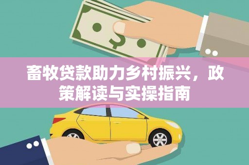 科尔沁左翼后旗畜牧贷款助力乡村振兴，政策解读与实操指南