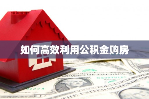 科尔沁左翼后旗如何高效利用公积金购房