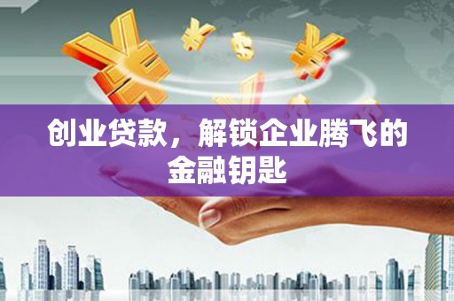 科尔沁左翼后旗创业贷款，解锁企业腾飞的金融钥匙