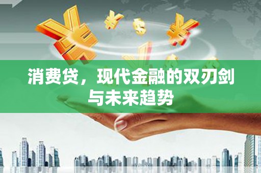科尔沁左翼后旗消费贷，现代金融的双刃剑与未来趋势
